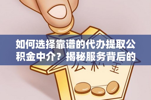 土城如何选择靠谱的代办提取公积金中介？揭秘服务背后的真相