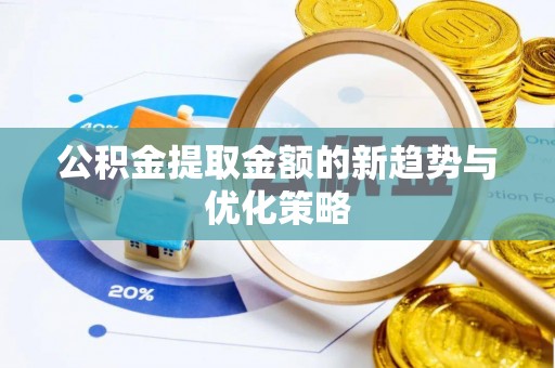 土城公积金提取金额的新趋势与优化策略
