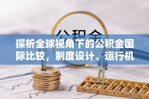 土城探析全球视角下的公积金国际比较，制度设计、运行机制与未来趋势