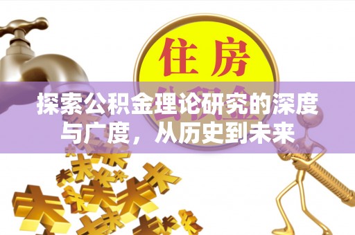 土城探索公积金理论研究的深度与广度，从历史到未来