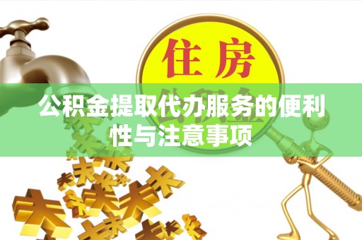 土城公积金提取代办服务的便利性与注意事项