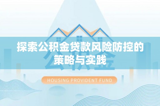 土城探索公积金贷款风险防控的策略与实践