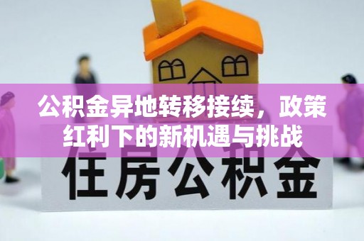 土城公积金异地转移接续，政策红利下的新机遇与挑战