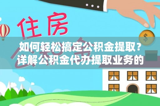 土城如何轻松搞定公积金提取？详解公积金代办提取业务的便捷之道