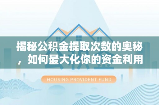 土城揭秘公积金提取次数的奥秘，如何最大化你的资金利用？