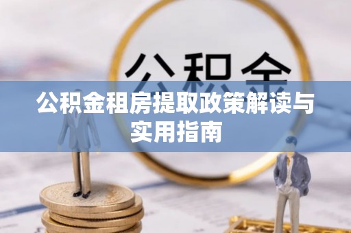 土城公积金租房提取政策解读与实用指南