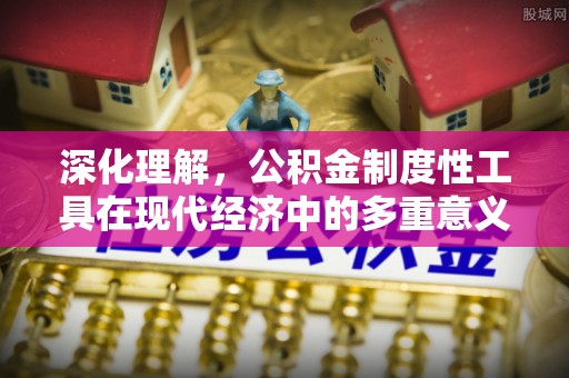 土城深化理解，公积金制度性工具在现代经济中的多重意义