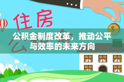 土城公积金制度改革，推动公平与效率的未来方向