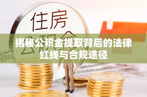 土城揭秘公积金提取背后的法律红线与合规途径