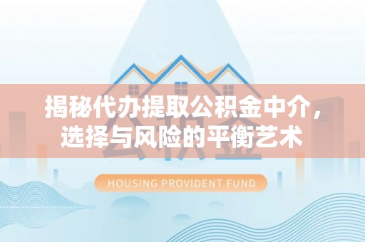 土城揭秘代办提取公积金中介，选择与风险的平衡艺术