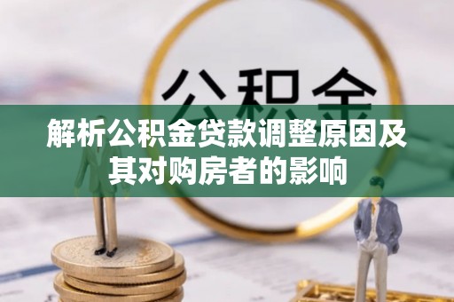 土城解析公积金贷款调整原因及其对购房者的影响