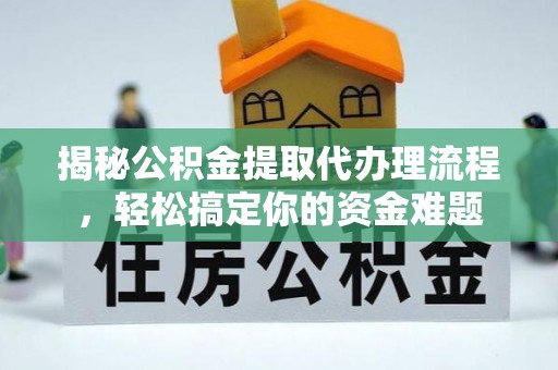 土城揭秘公积金提取代办理流程，轻松搞定你的资金难题