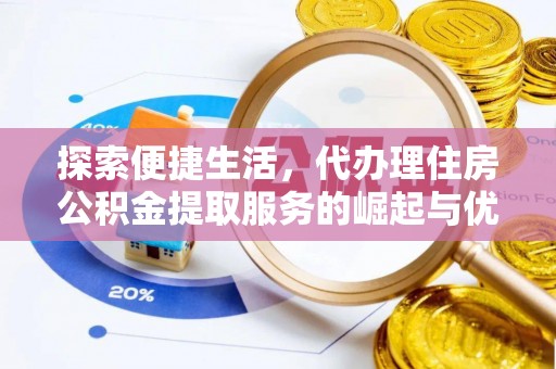 土城探索便捷生活，代办理住房公积金提取服务的崛起与优势