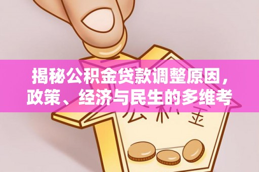 土城揭秘公积金贷款调整原因，政策、经济与民生的多维考量