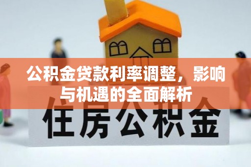 土城公积金贷款利率调整，影响与机遇的全面解析