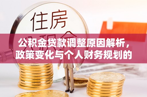 土城公积金贷款调整原因解析，政策变化与个人财务规划的影响