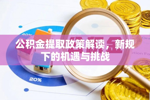 土城公积金提取政策解读，新规下的机遇与挑战