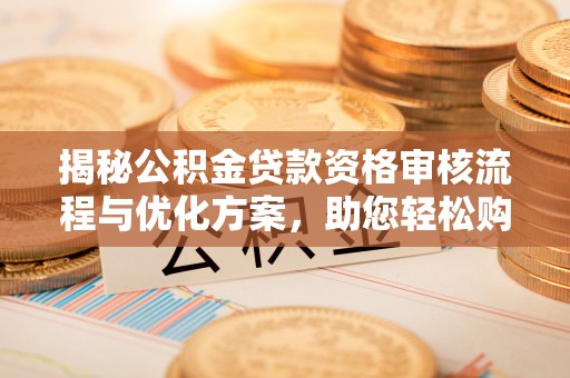土城揭秘公积金贷款资格审核流程与优化方案，助您轻松购房