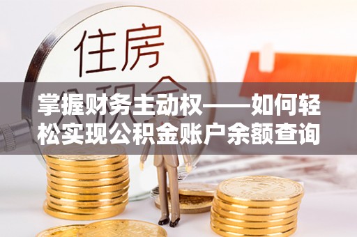 土城掌握财务主动权——如何轻松实现公积金账户余额查询